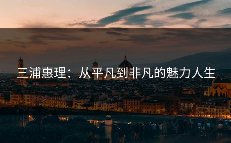 三浦惠理：从平凡到非凡的魅力人生